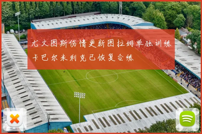 尤文图斯伤情更新图拉姆单独训练卡巴尔米利克已恢复合练