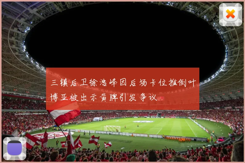 三镇后卫徐浩峰因后场卡位推倒叶博亚被出示黄牌引发争议