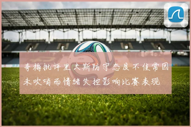 夸梅批评里夫斯防守态度不佳常因未吹哨而情绪失控影响比赛表现