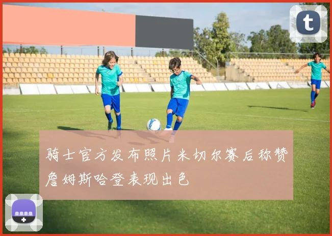 骑士官方发布照片米切尔赛后称赞詹姆斯哈登表现出色