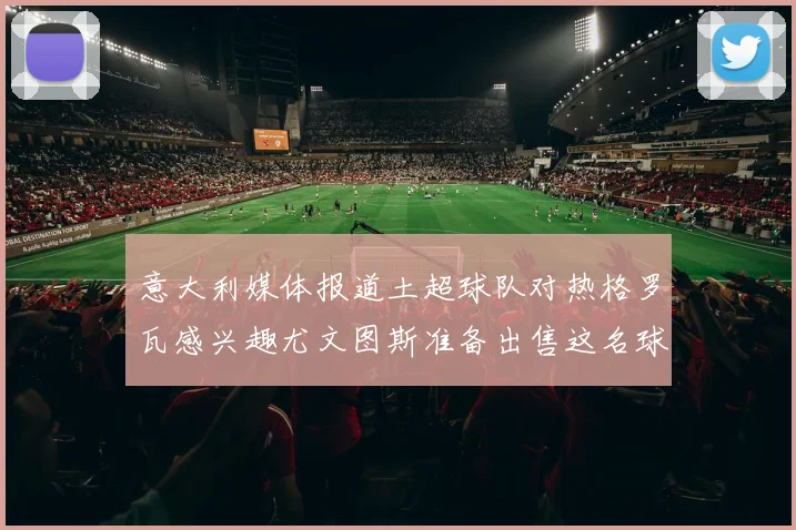 意大利媒体报道土超球队对热格罗瓦感兴趣尤文图斯准备出售这名球员