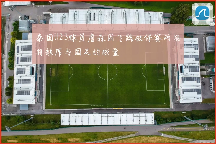 泰国U23球员詹森因飞踹被停赛两场将缺席与国足的较量