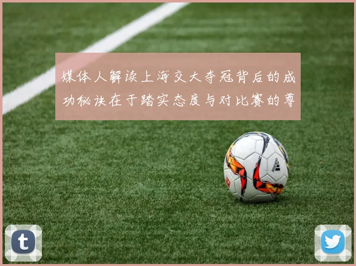 媒体人解读上海交大夺冠背后的成功秘诀在于踏实态度与对比赛的尊重