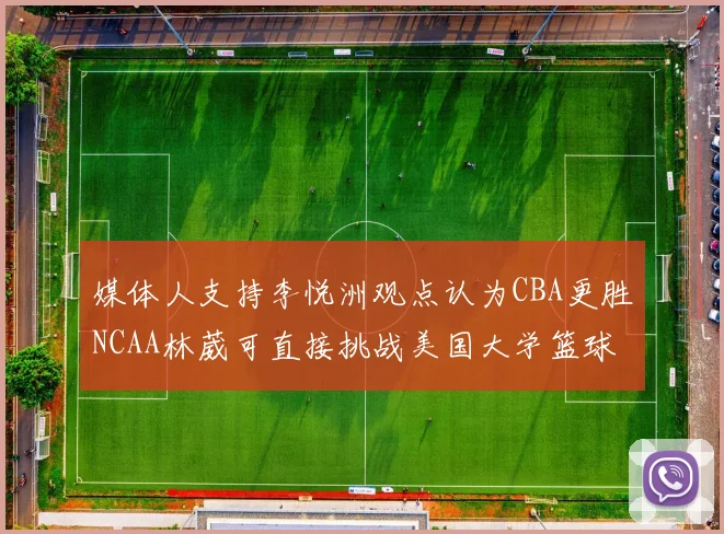 媒体人支持李悦洲观点认为CBA更胜NCAA林葳可直接挑战美国大学篮球