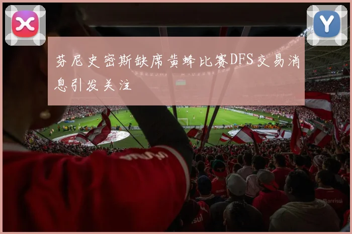 芬尼史密斯缺席黄蜂比赛DFS交易消息引发关注