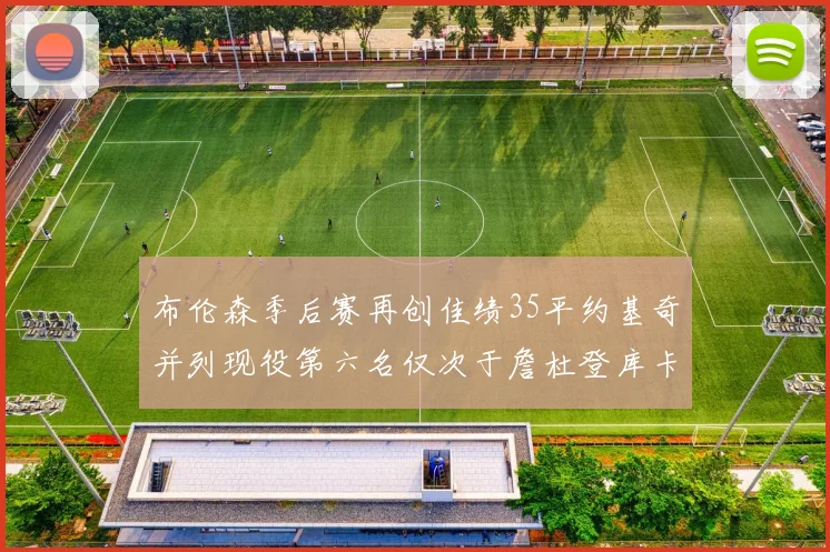 布伦森季后赛再创佳绩35平约基奇并列现役第六名仅次于詹杜登库卡