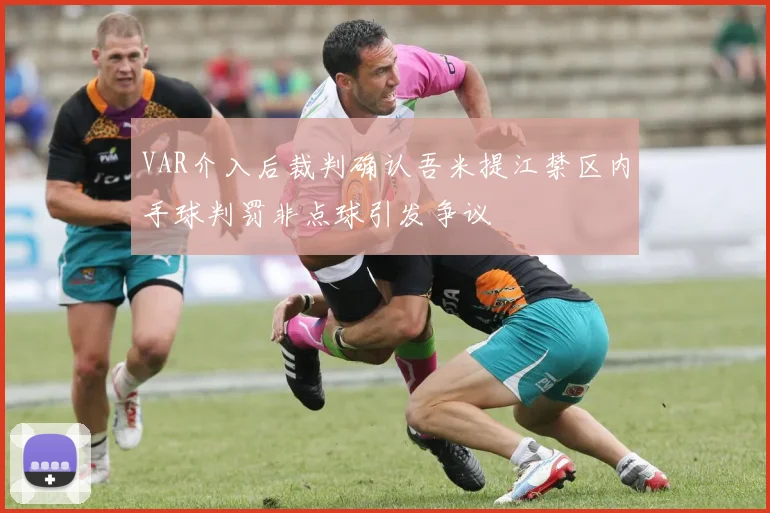 VAR介入后裁判确认吾米提江禁区内手球判罚非点球引发争议