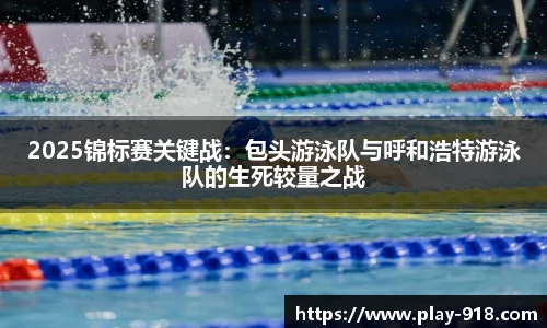 2025锦标赛关键战：包头游泳队与呼和浩特游泳队的生死较量之战