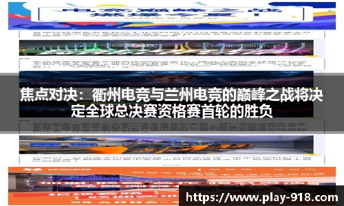 焦点对决：衢州电竞与兰州电竞的巅峰之战将决定全球总决赛资格赛首轮的胜负